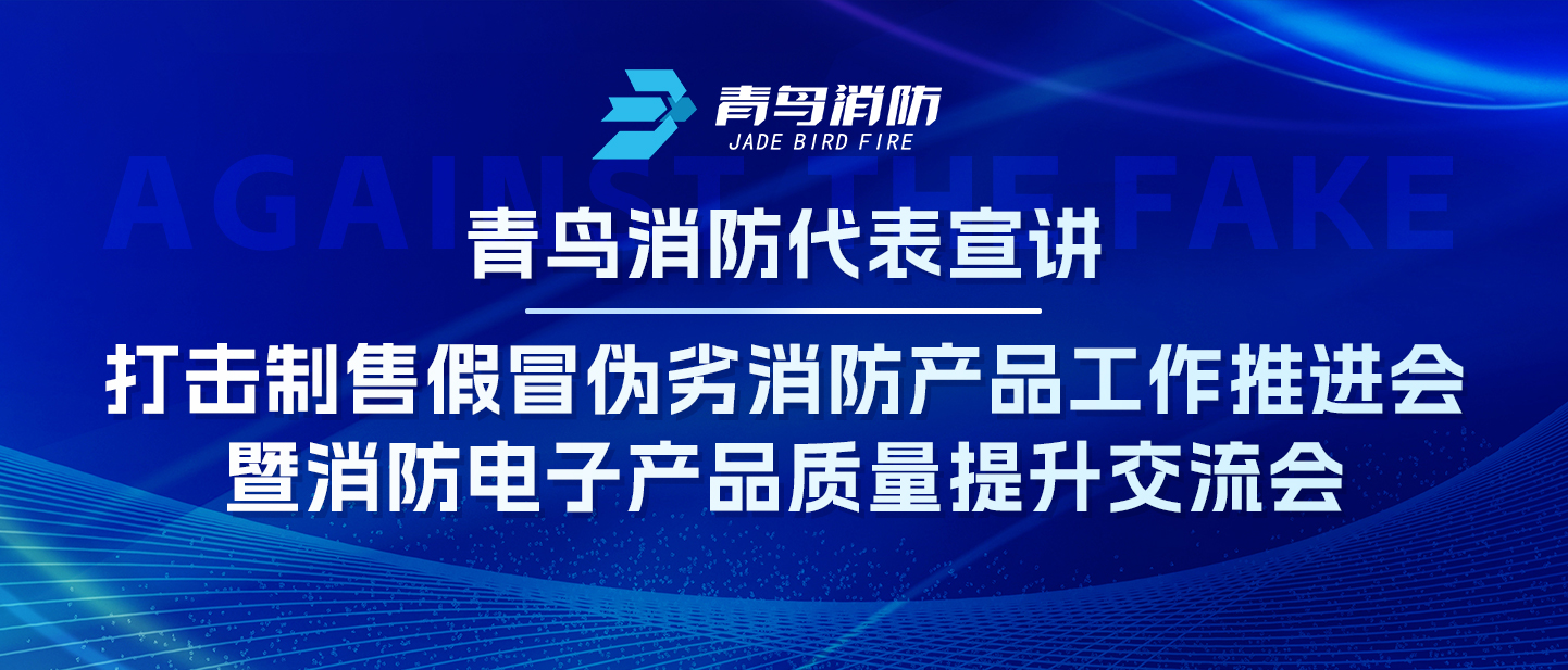 青鸟消防代表宣讲——打击制售假冒伪劣消防产品工作推进会暨消防电子产品质量提升交流会