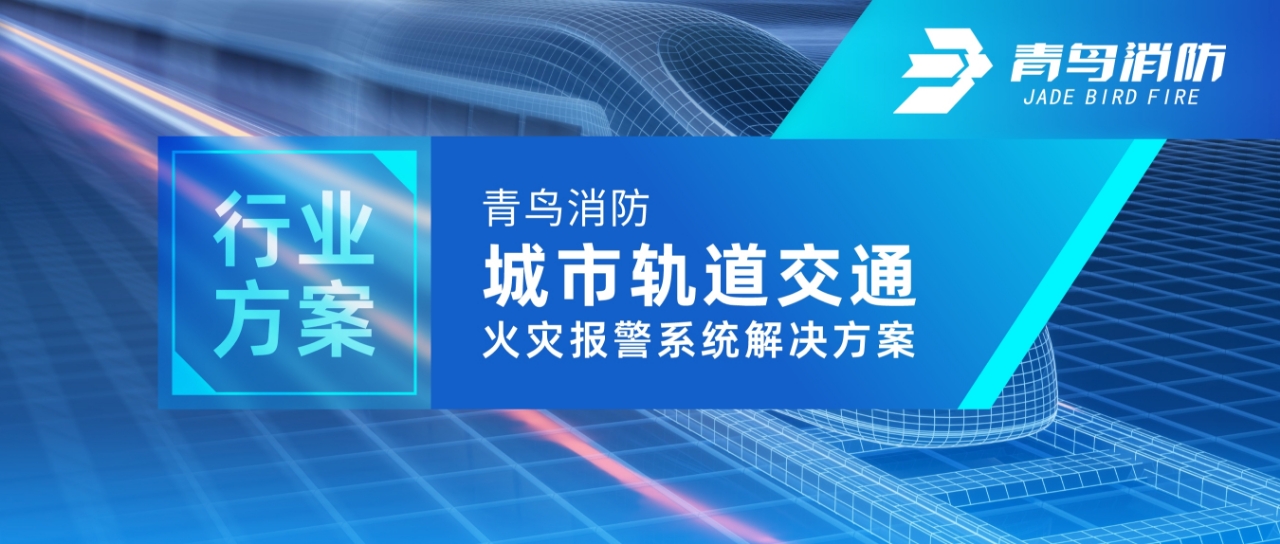 行业方案 | 青鸟消防城市轨道交通火灾报警系统解决方案