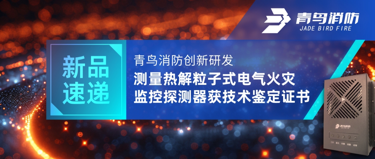 新品速递 | 青鸟消防创新研发测量热解粒子式电气火灾监控探测器获技术鉴定证书